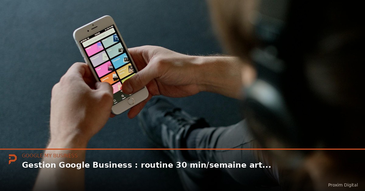 Gestion Google Business : routine 30 min/semaine artisan