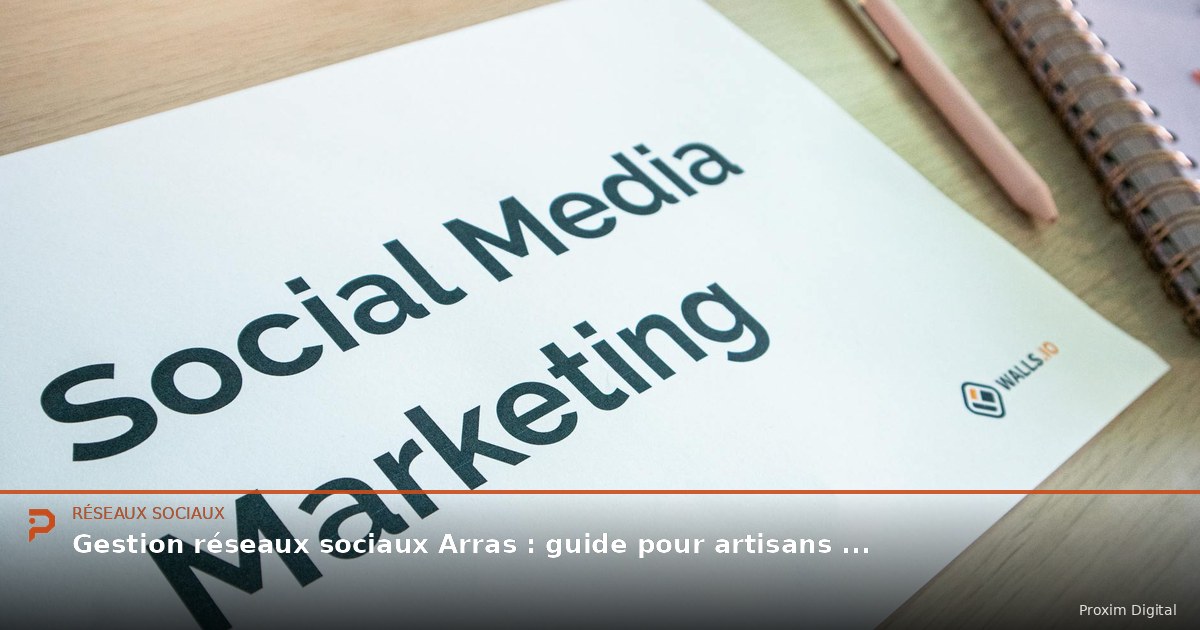 Gestion réseaux sociaux Arras : guide pour artisans et PME