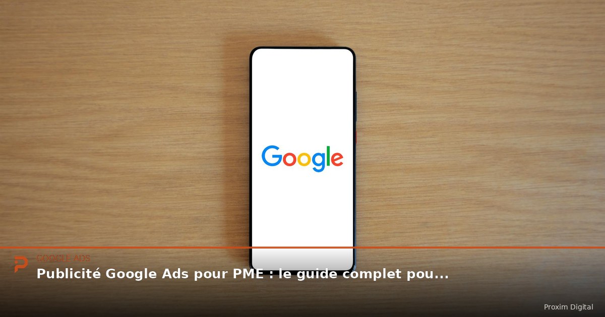 Publicité Google Ads pour PME : le guide complet pour les